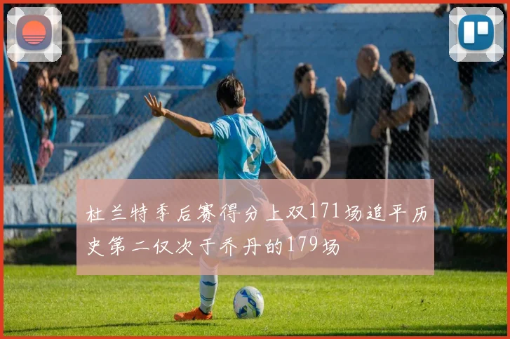 杜兰特季后赛得分上双171场追平历史第二仅次于乔丹的179场