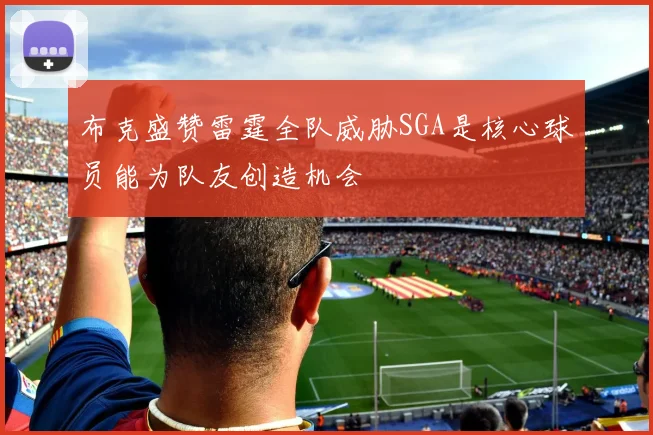 布克盛赞雷霆全队威胁SGA是核心球员能为队友创造机会