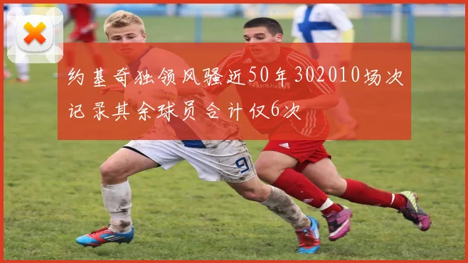 约基奇独领风骚近50年302010场次记录其余球员合计仅6次