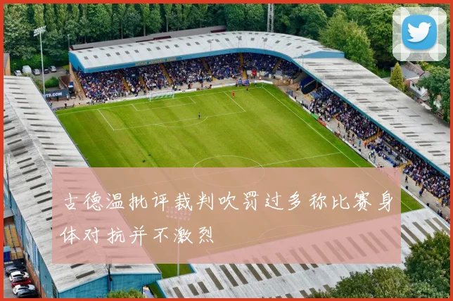 古德温批评裁判吹罚过多称比赛身体对抗并不激烈