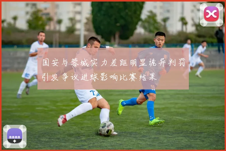 国安与蓉城实力差距明显诡异判罚引发争议进球影响比赛结果
