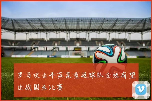 罗马攻击手苏莱重返球队合练有望出战国米比赛